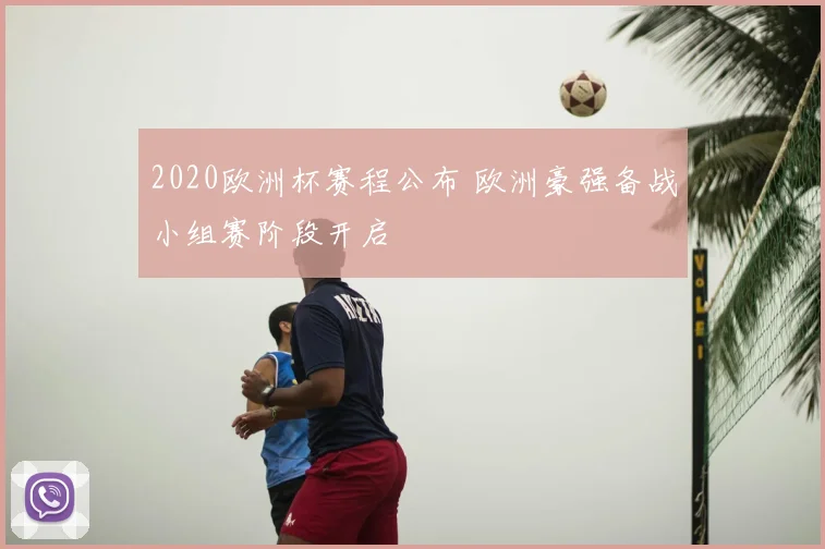 2020欧洲杯赛程公布 欧洲豪强备战小组赛阶段开启
