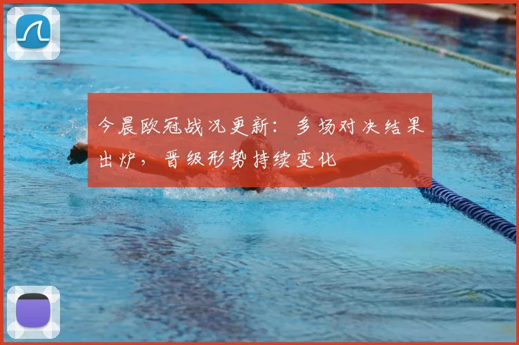 今晨欧冠战况更新:多场对决结果出炉,晋级形势持续变化