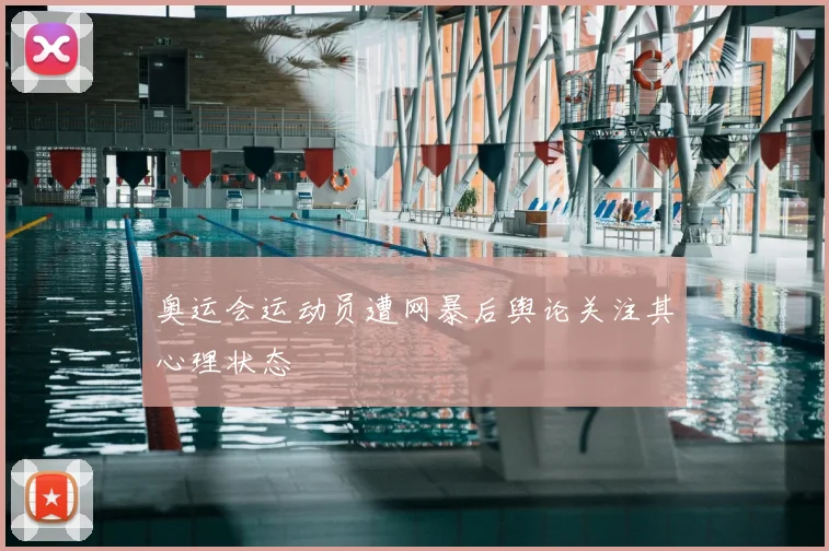 奥运会运动员遭网暴后舆论关注其心理状态